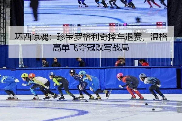 环西惊魂：珍宝罗格利奇摔车退赛，温格高单飞夺冠改写战局
