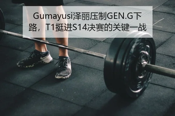 Gumayusi泽丽压制GEN.G下路，T1挺进S14决赛的关键一战